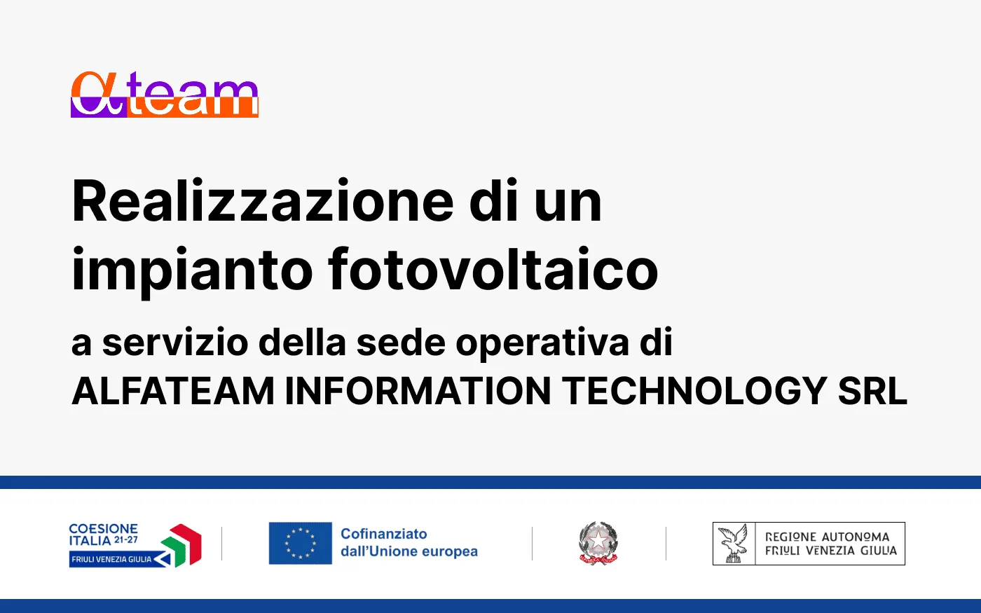 Realizzazione di un impianto fotovoltaico a servizio della sede operativa di ALFATEAM INFORMATION TECHNOLOGY SRL Realizzazione di un impianto fotovoltaico a servizio della sede operativa di ALFATEAM INFORMATION TECHNOLOGY SRL